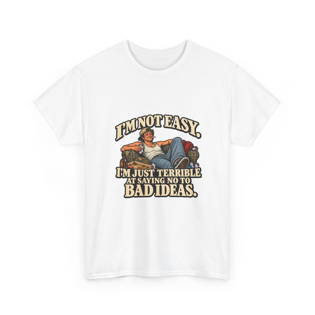 “I’m not easy. I’m just terrible at saying no to bad ideas.” T-Shirt