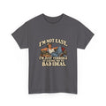 “I’m not easy. I’m just terrible at saying no to bad ideas.” T-Shirt